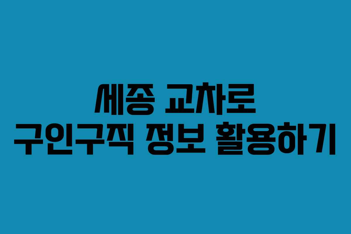 세종 교차로 구인구직 정보 활용하기