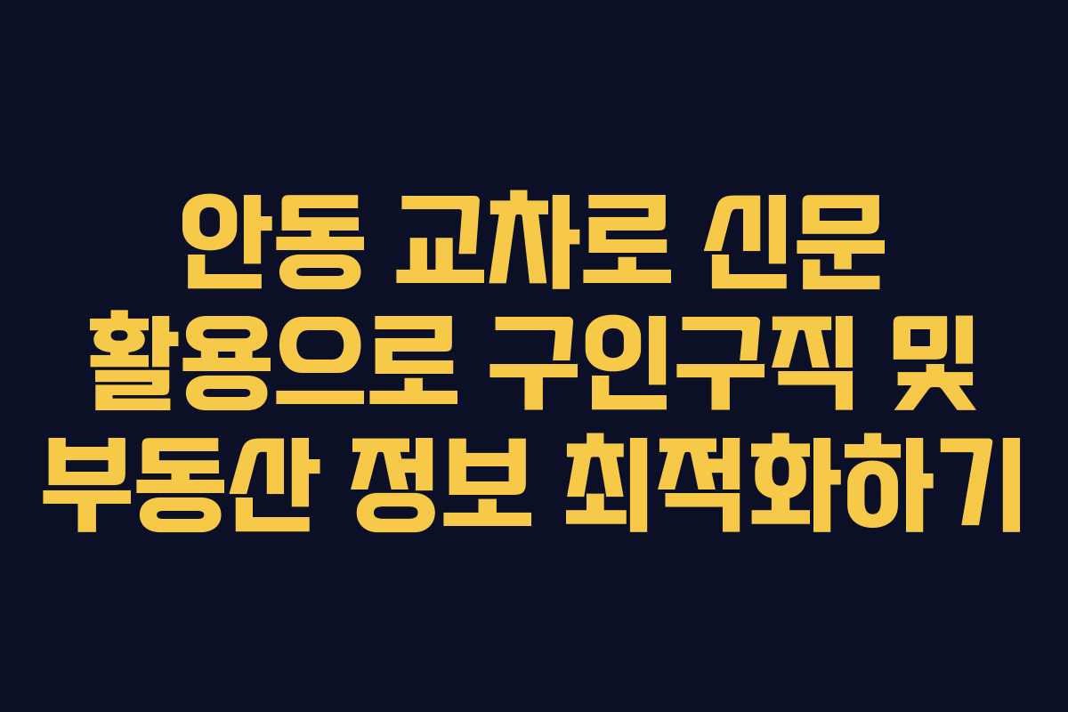 안동 교차로 신문 활용으로 구인구직 및 부동산 정보 최적화하기