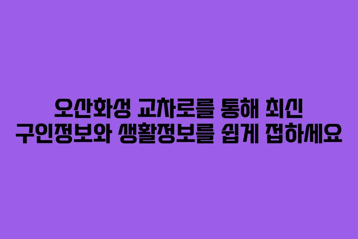 오산화성 교차로를 통해 최신 구인정보와 생활정보를 쉽게 접하세요