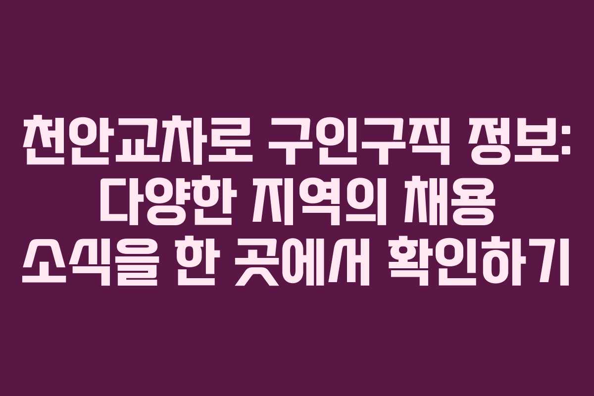 천안교차로 구인구직 정보: 다양한 지역의 채용 소식을 한 곳에서 확인하기