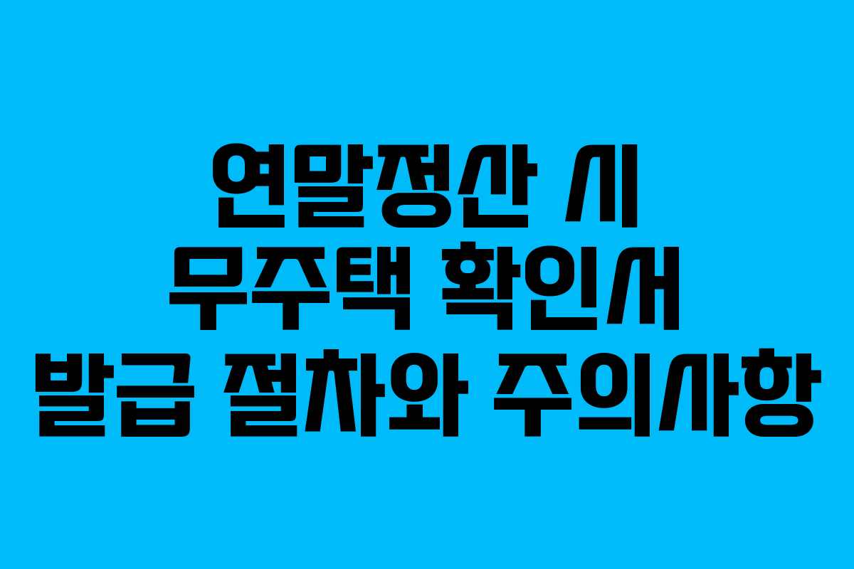연말정산 시 무주택 확인서 발급 절차와 주의사항