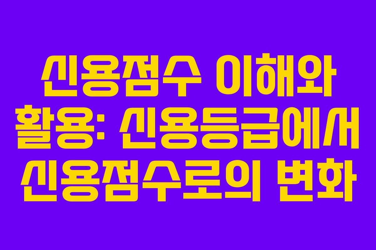 신용점수 이해와 활용: 신용등급에서 신용점수로의 변화