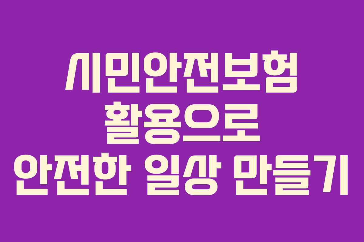 시민안전보험 활용으로 안전한 일상 만들기
