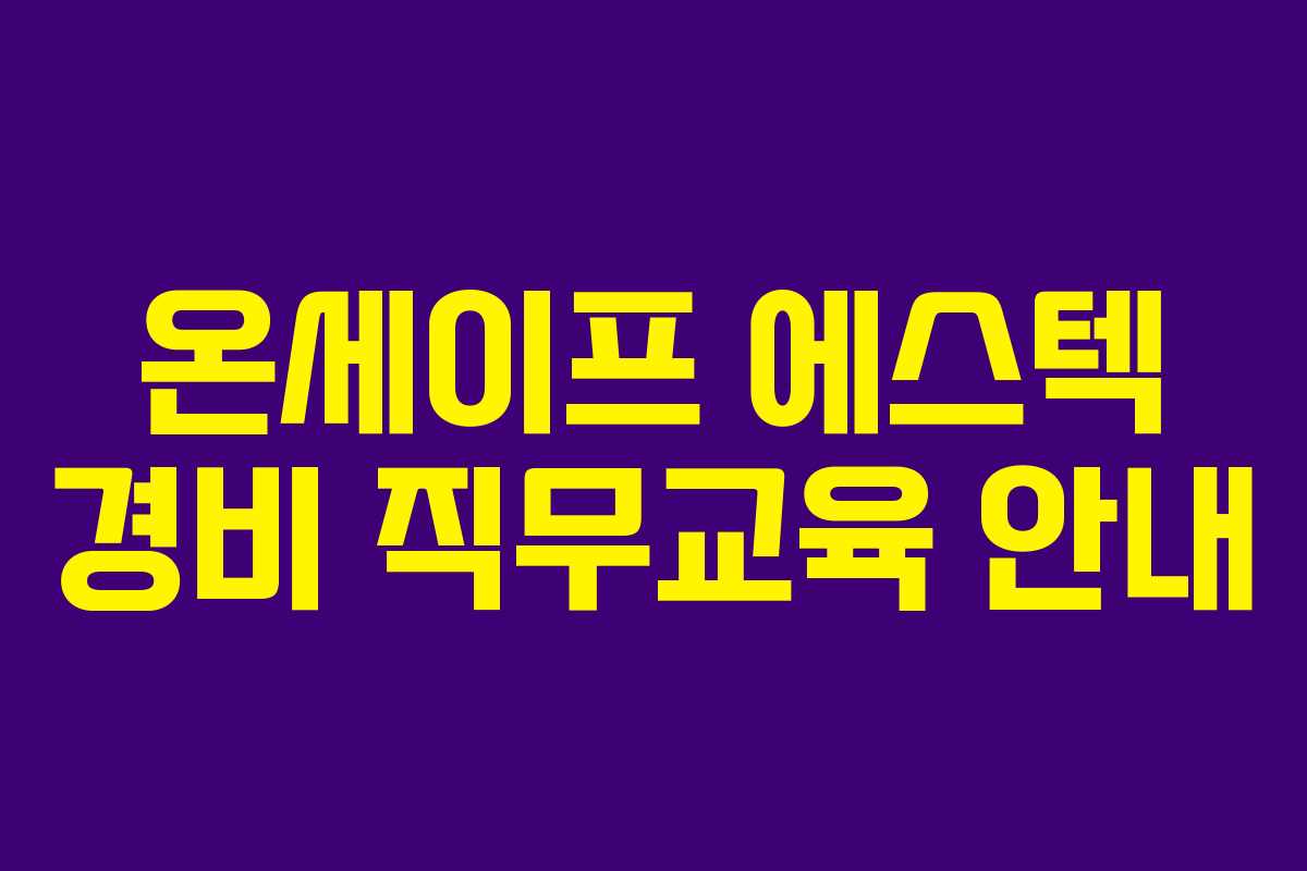 온세이프 에스텍 경비 직무교육 안내