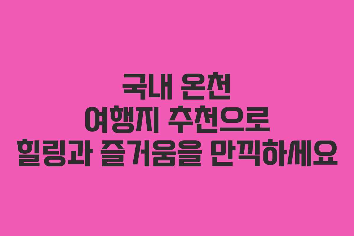 국내 온천 여행지 추천으로 힐링과 즐거움을 만끽하세요