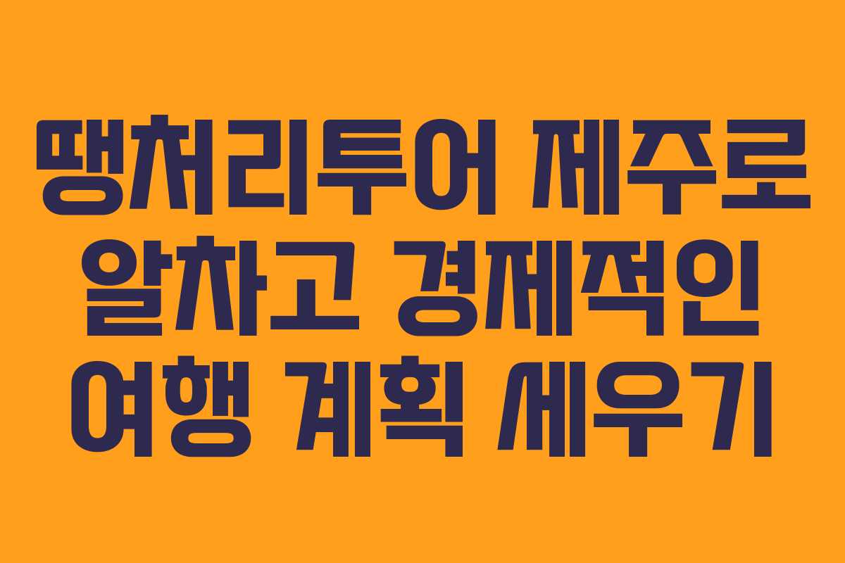땡처리투어 제주로 알차고 경제적인 여행 계획 세우기