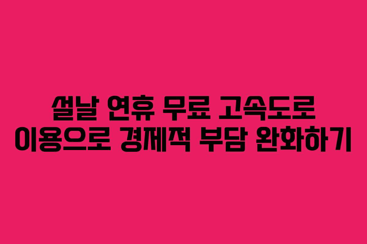 설날 연휴 무료 고속도로 이용으로 경제적 부담 완화하기