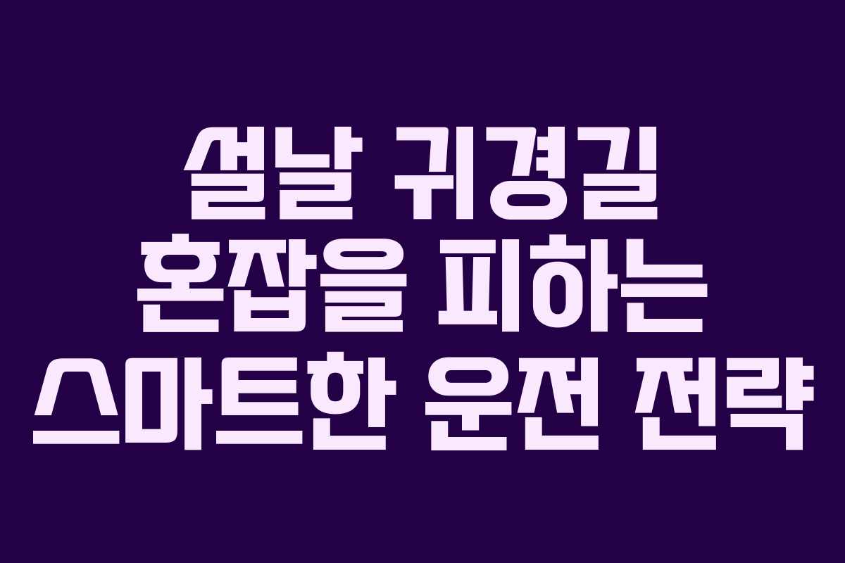 설날 귀경길 혼잡을 피하는 스마트한 운전 전략