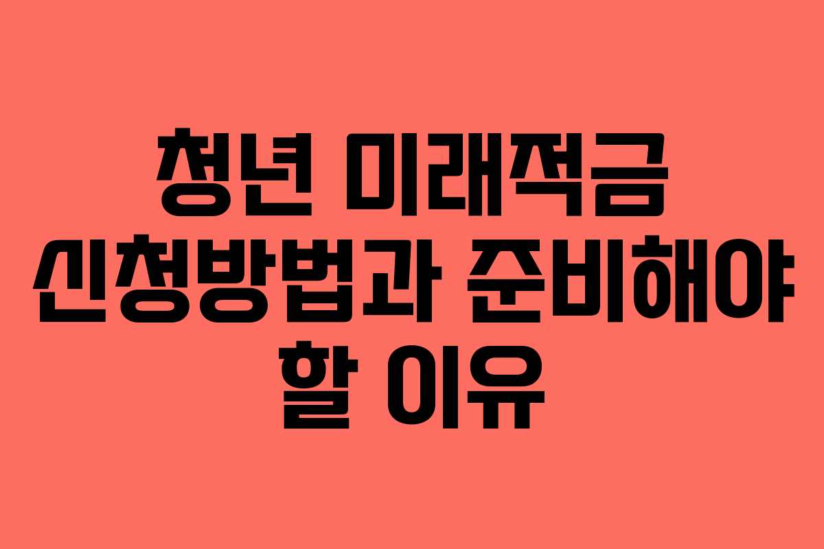 청년 미래적금 신청방법과 준비해야 할 이유