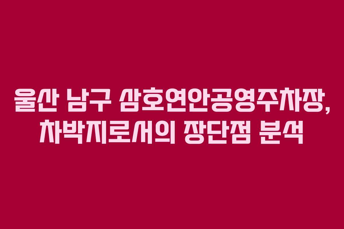 울산 남구 삼호연안공영주차장, 차박지로서의 장단점 분석