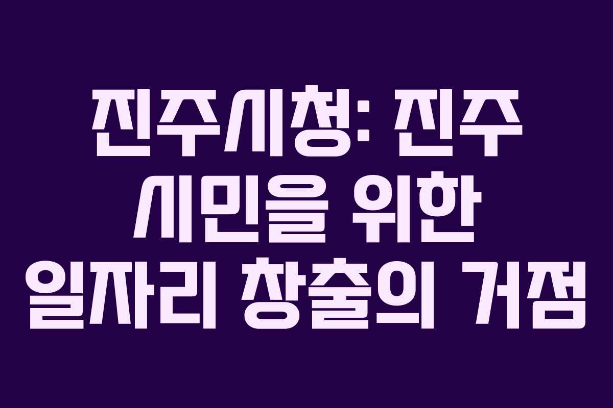 진주시청: 진주 시민을 위한 일자리 창출의 거점