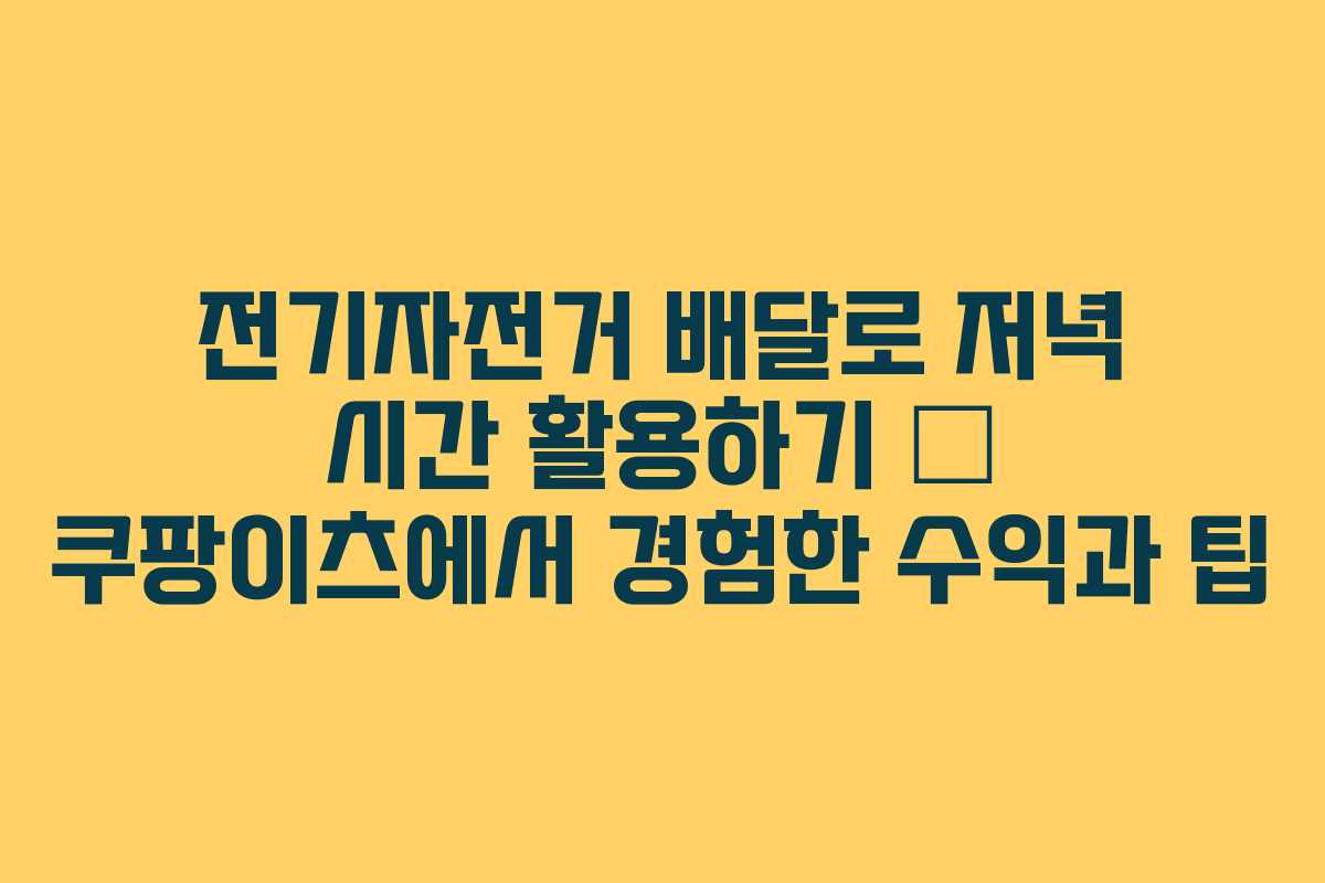 전기자전거 배달로 저녁 시간 활용하기 – 쿠팡이츠에서 경험한 수익과 팁