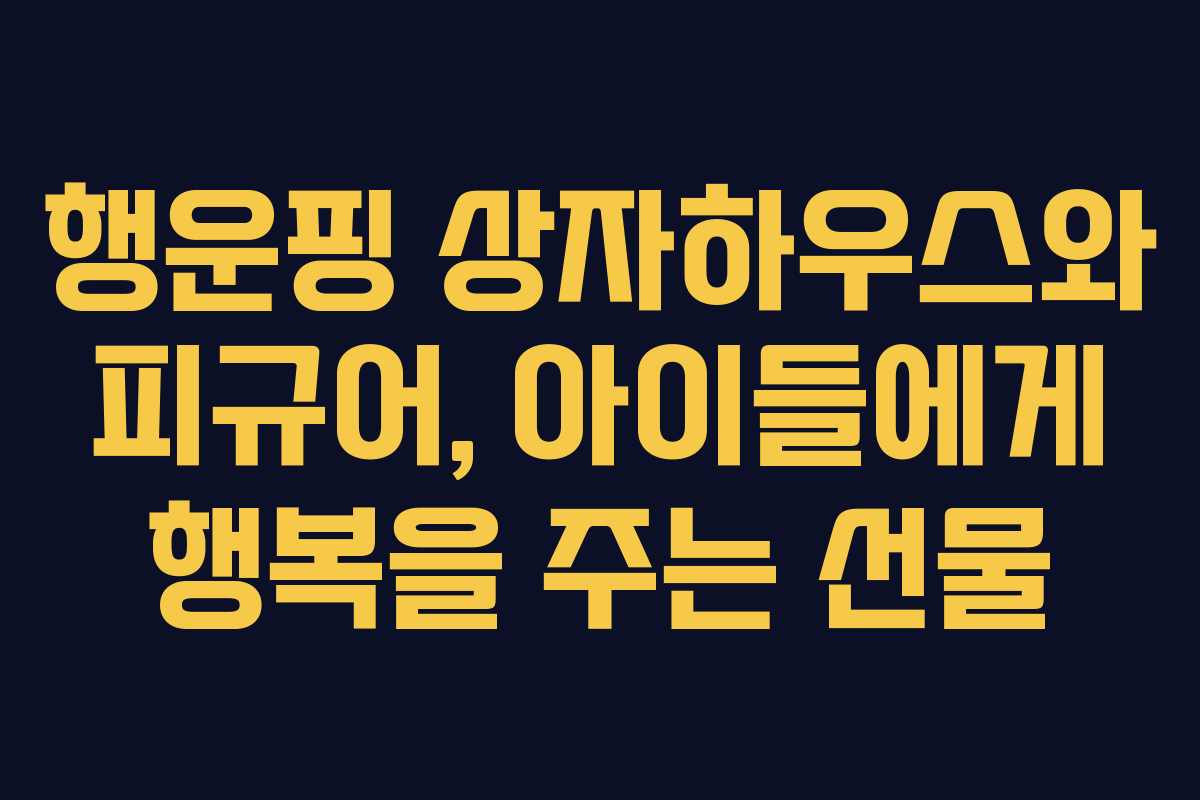 행운핑 상자하우스와 피규어, 아이들에게 행복을 주는 선물