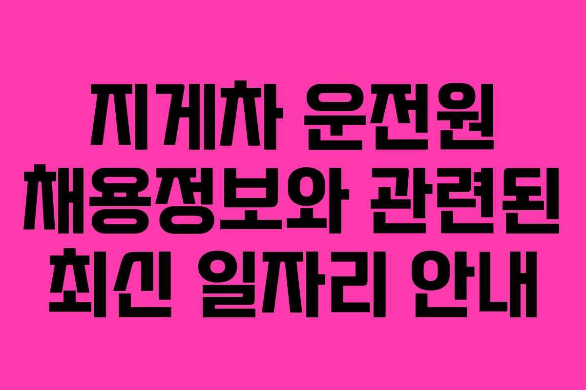 지게차 운전원 채용정보와 관련된 최신 일자리 안내
