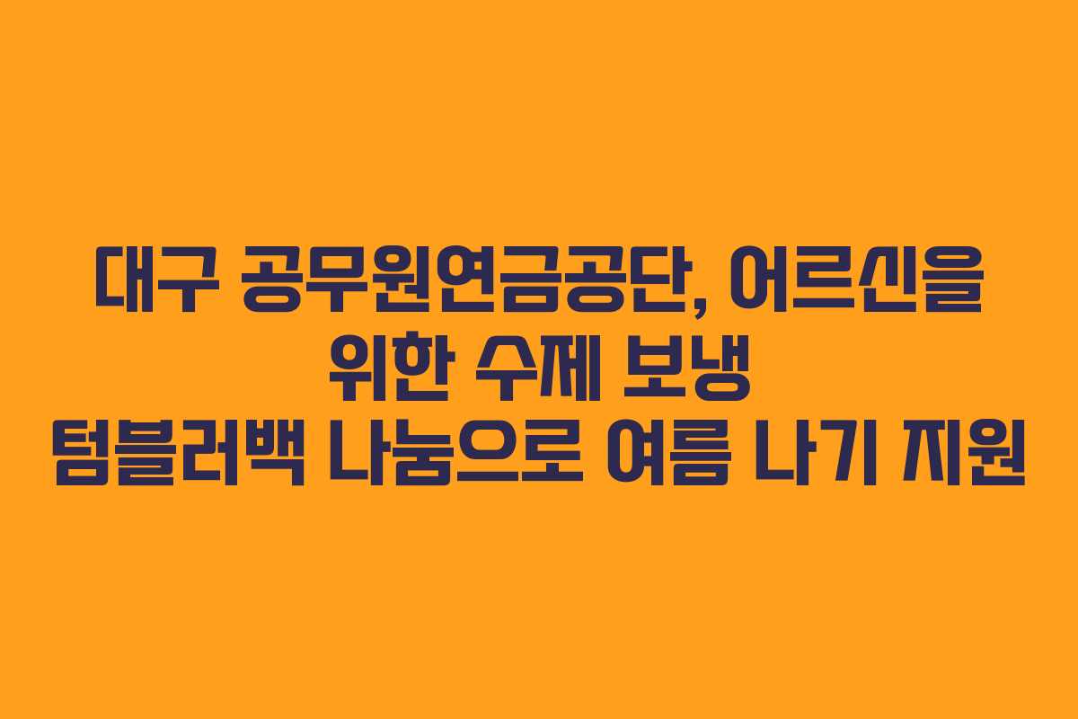 대구 공무원연금공단, 어르신을 위한 수제 보냉 텀블러백 나눔으로 여름 나기 지원