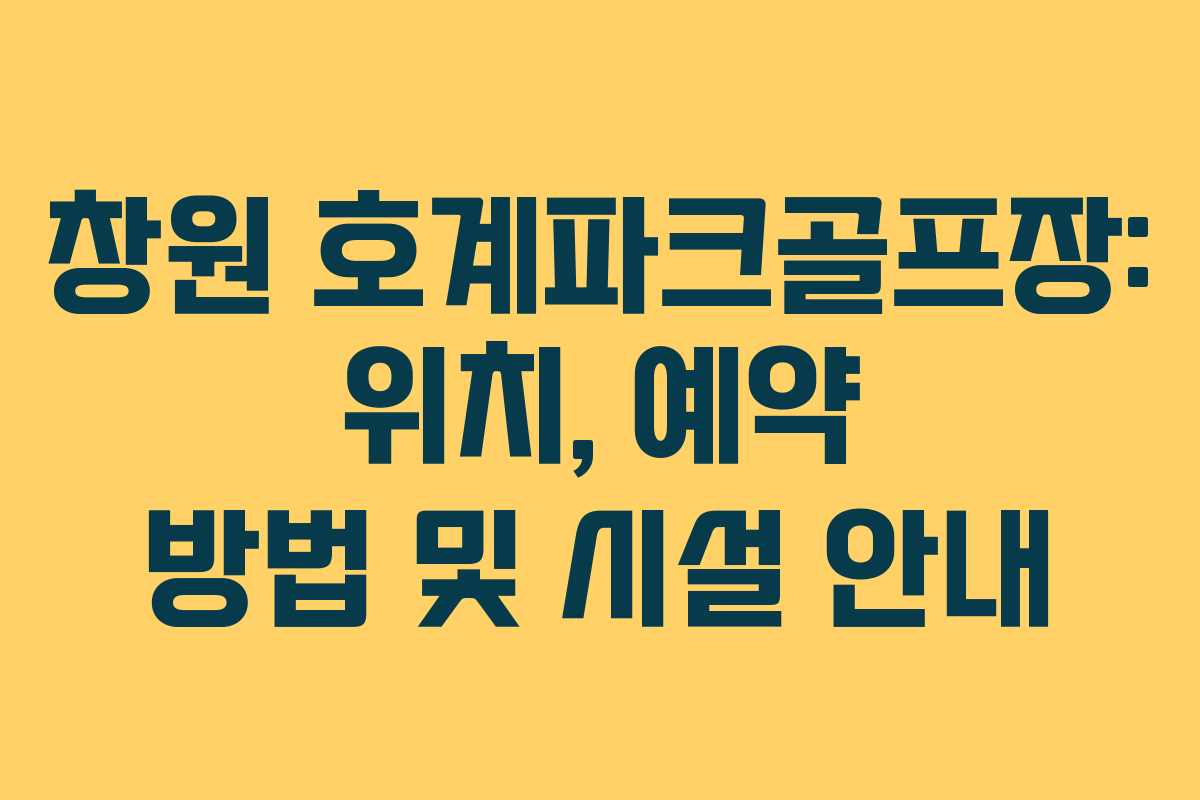 창원 호계파크골프장: 위치, 예약 방법 및 시설 안내
