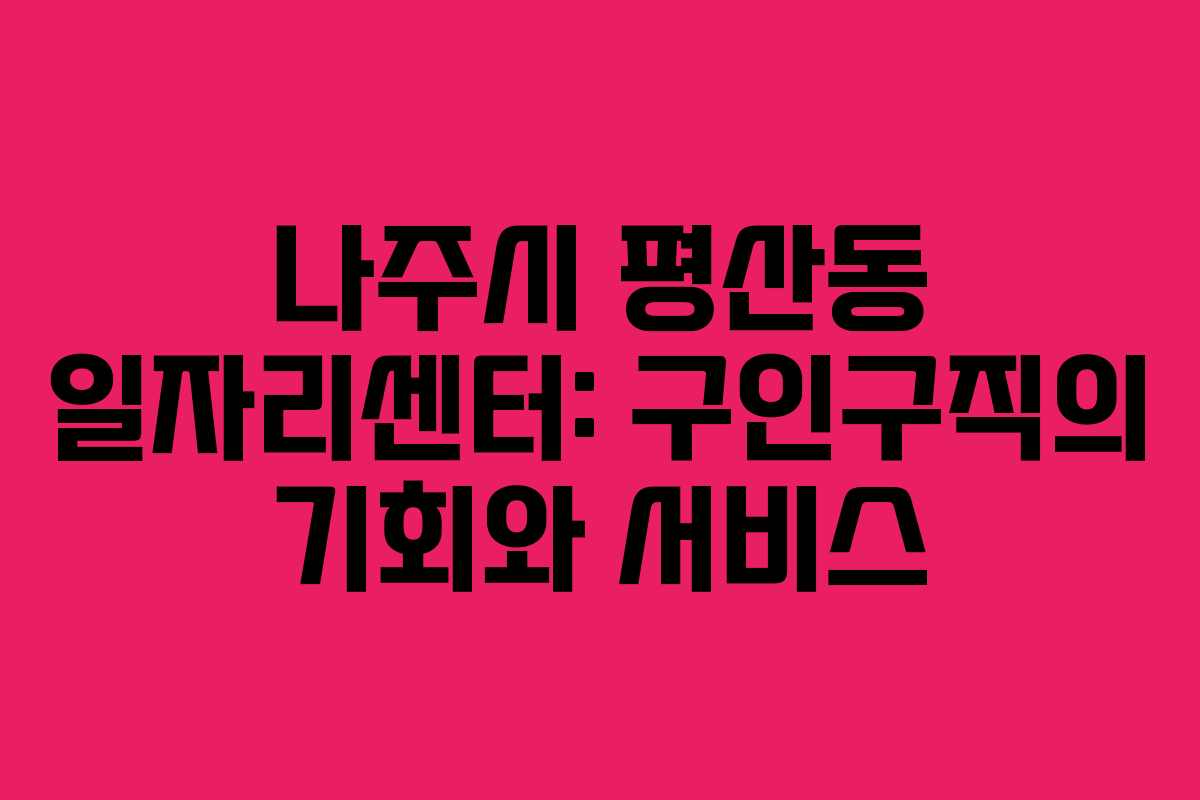 나주시 평산동 일자리센터: 구인구직의 기회와 서비스