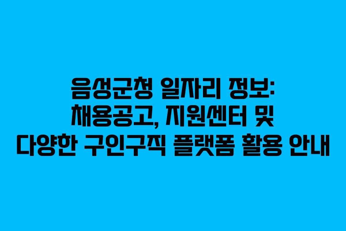 음성군청 일자리 정보: 채용공고, 지원센터 및 다양한 구인구직 플랫폼 활용 안내