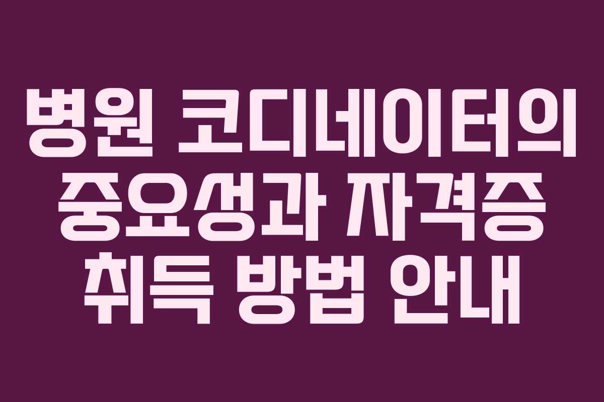 병원 코디네이터의 중요성과 자격증 취득 방법 안내