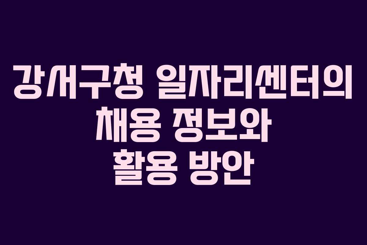 강서구청 일자리센터의 채용 정보와 활용 방안