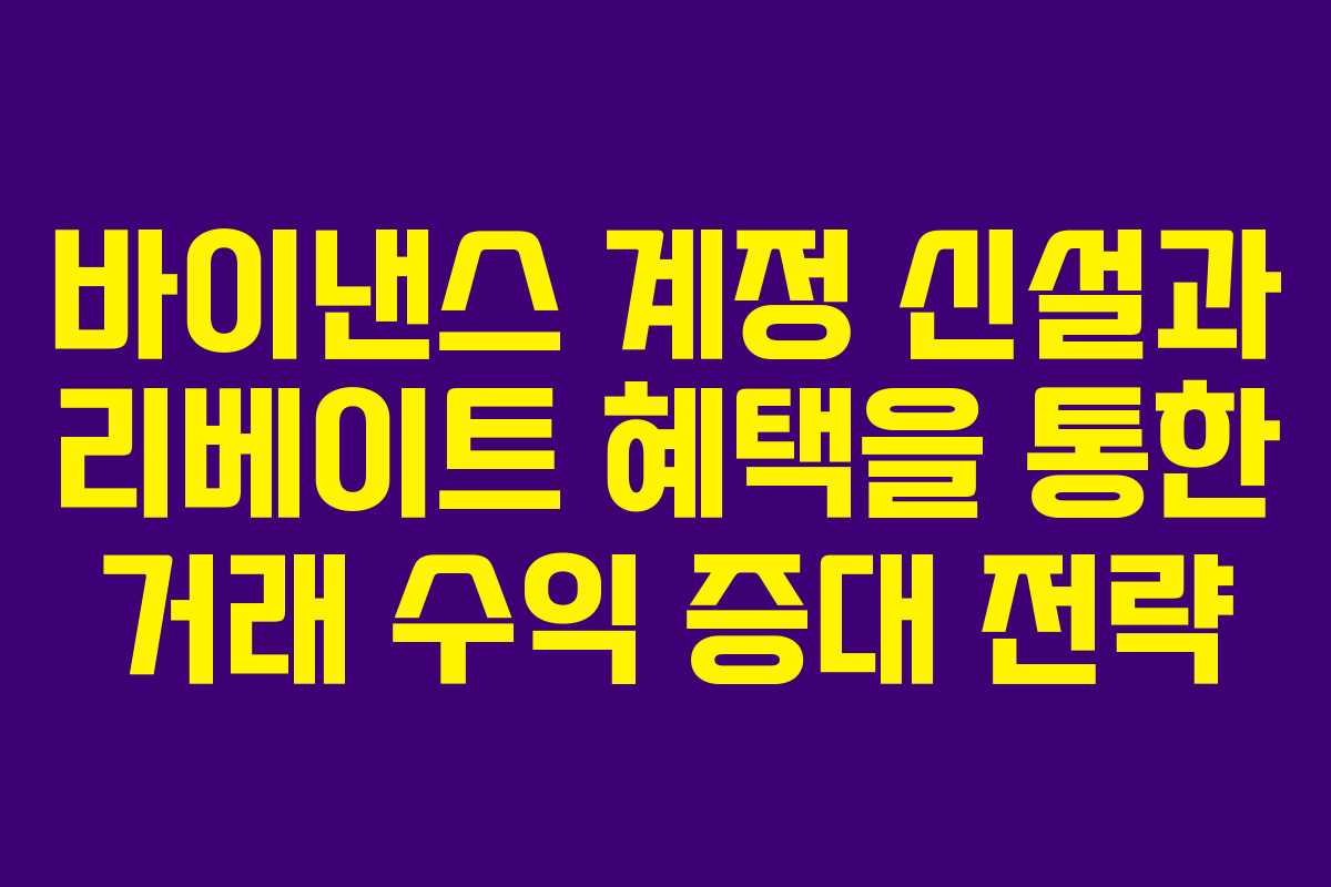 바이낸스 계정 신설과 리베이트 혜택을 통한 거래 수익 증대 전략