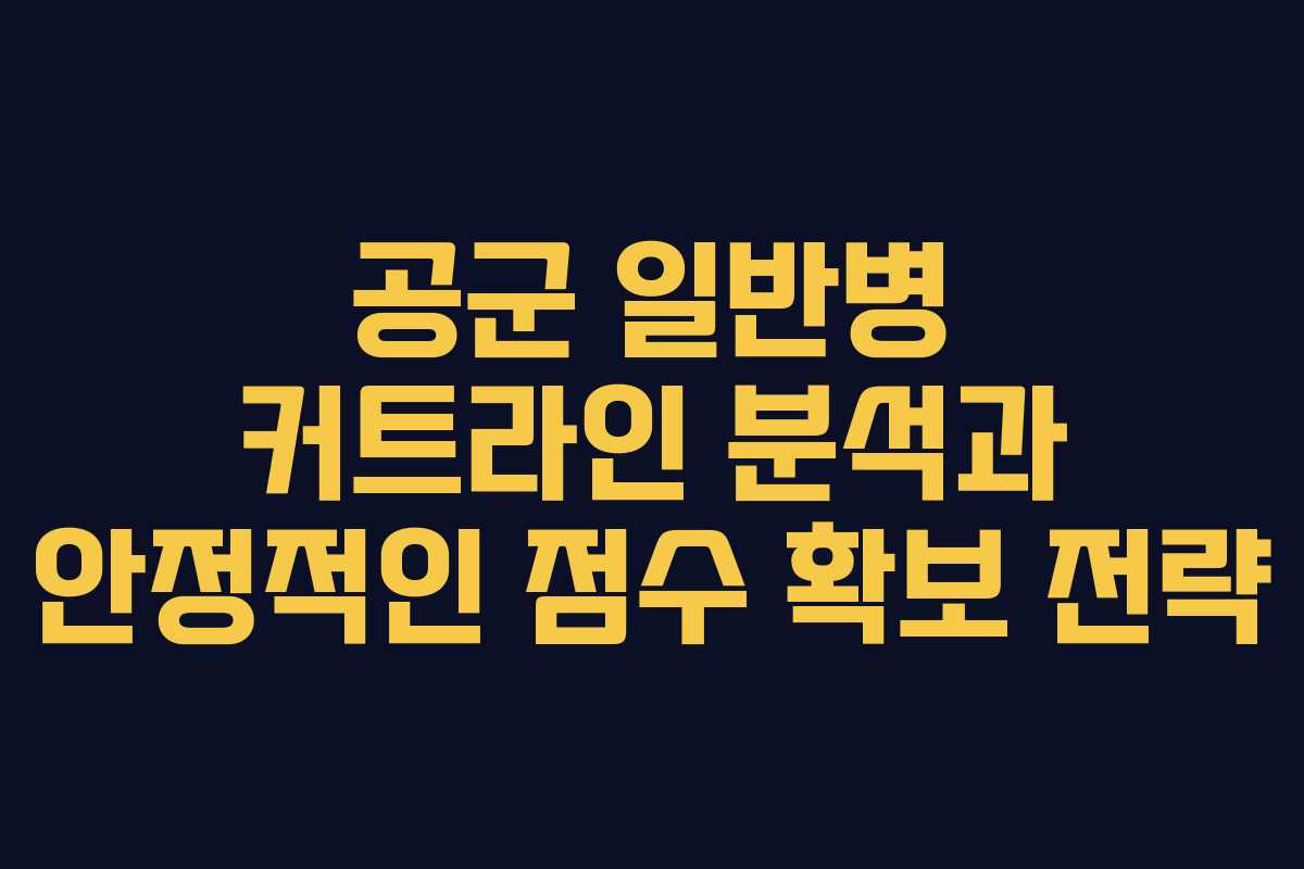 공군 일반병 커트라인 분석과 안정적인 점수 확보 전략