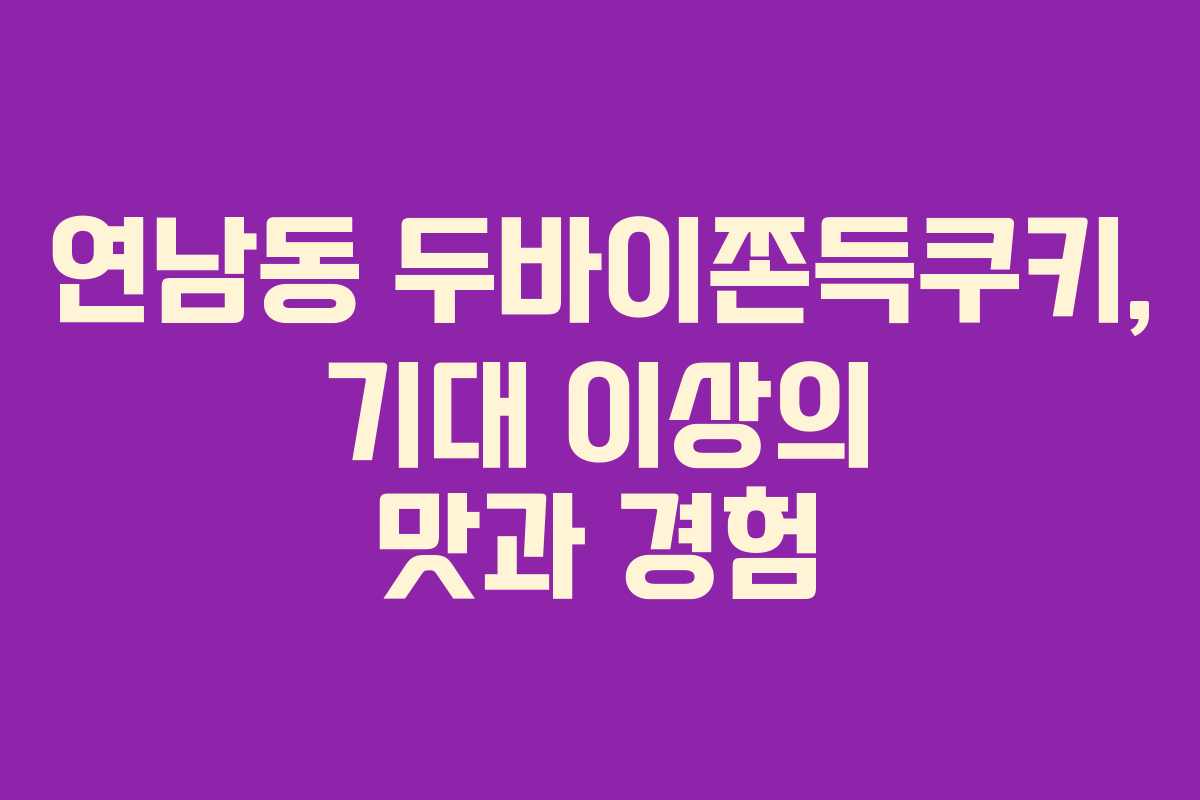 연남동 두바이쫀득쿠키, 기대 이상의 맛과 경험