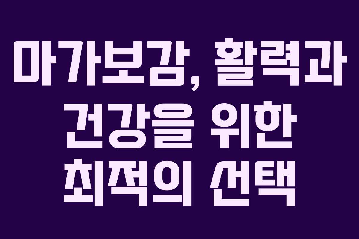 마가보감, 활력과 건강을 위한 최적의 선택