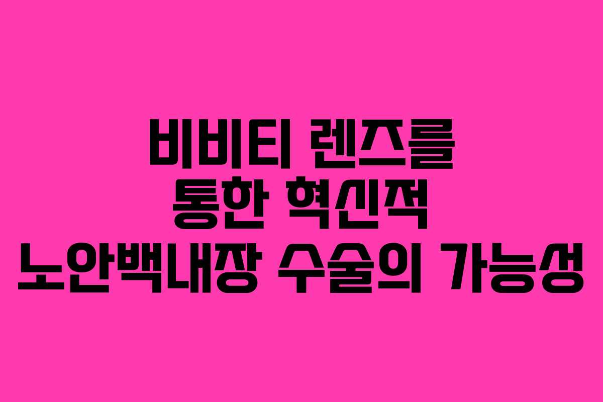 비비티 렌즈를 통한 혁신적 노안백내장 수술의 가능성
