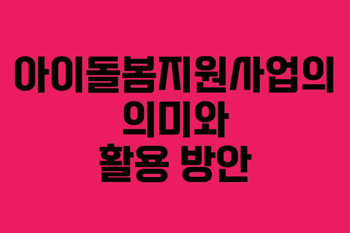 아이돌봄지원사업의 의미와 활용 방안