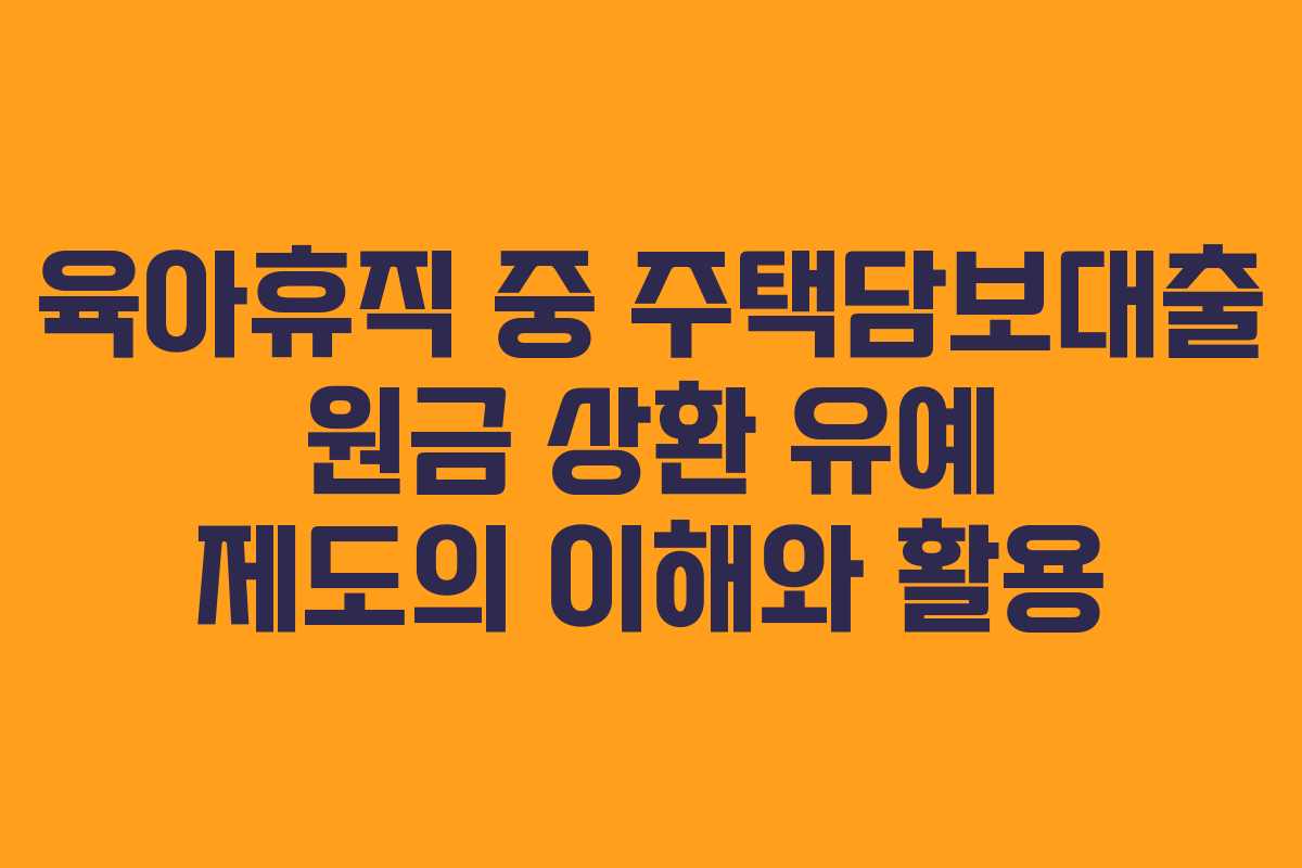 육아휴직 중 주택담보대출 원금 상환 유예 제도의 이해와 활용