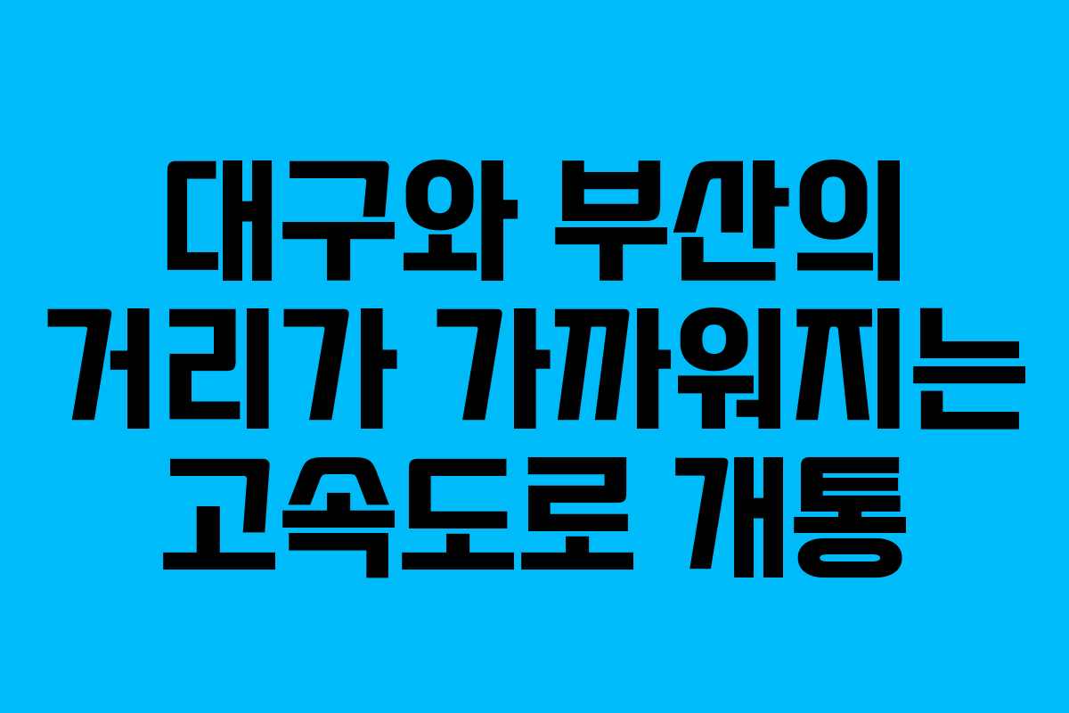 대구와 부산의 거리가 가까워지는 고속도로 개통