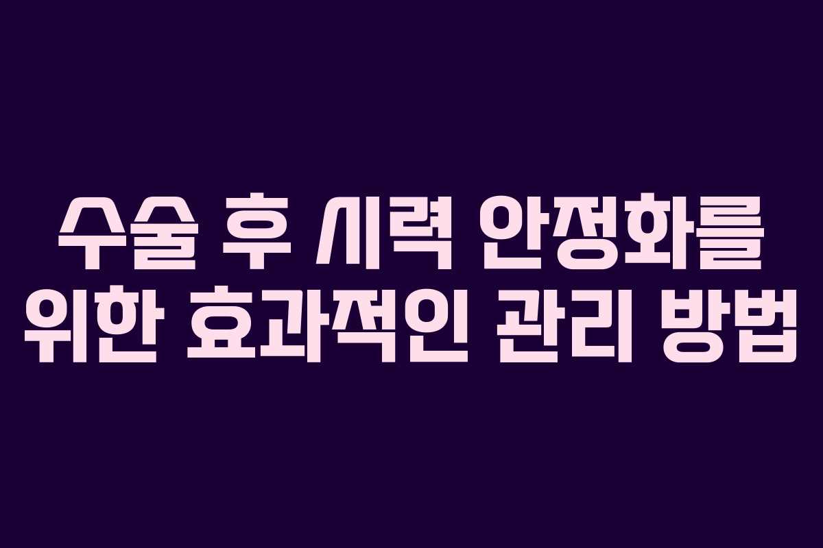 수술 후 시력 안정화를 위한 효과적인 관리 방법