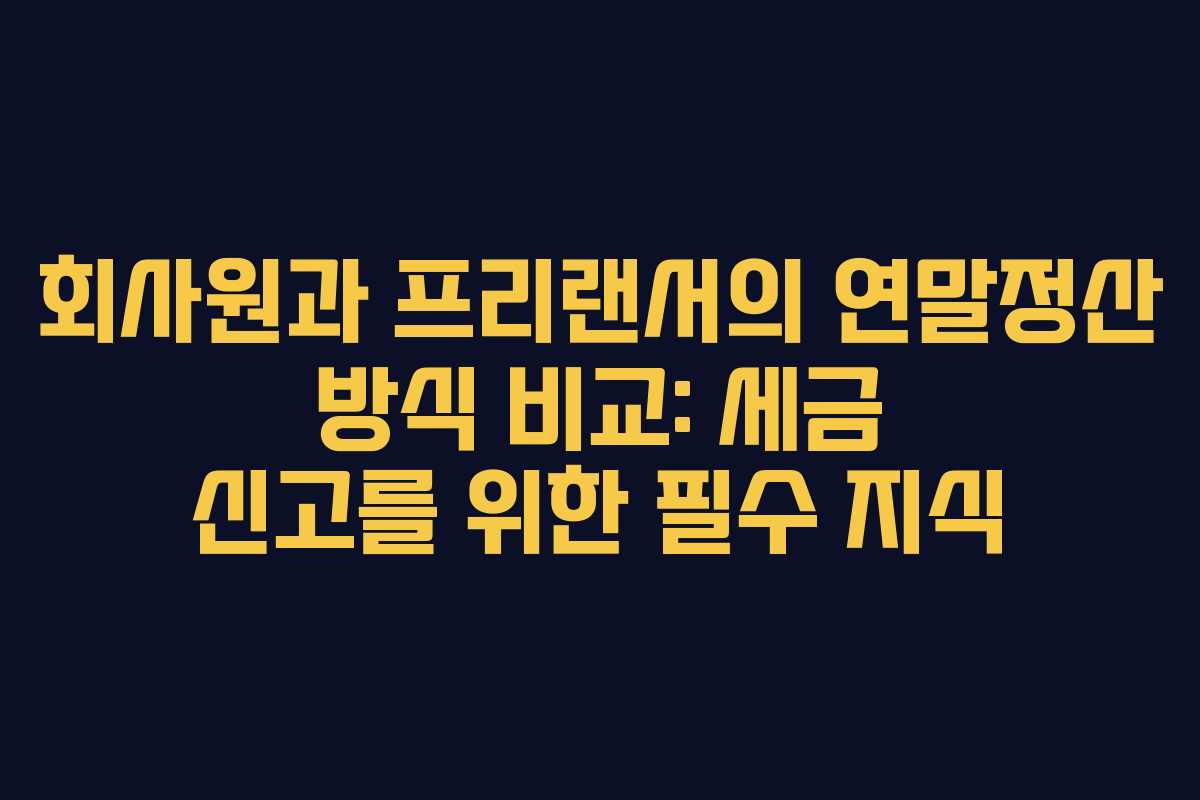 회사원과 프리랜서의 연말정산 방식 비교: 세금 신고를 위한 필수 지식