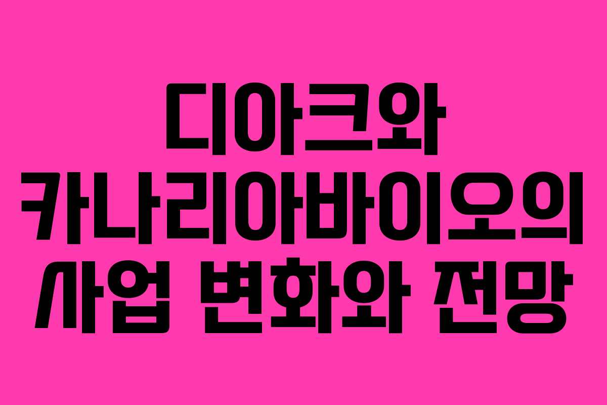 디아크와 카나리아바이오의 사업 변화와 전망