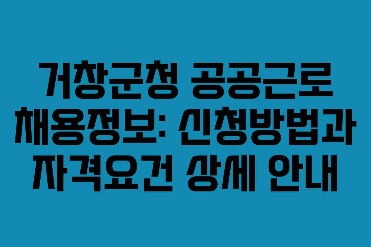 거창군청 공공근로 채용정보: 신청방법과 자격요건 상세 안내