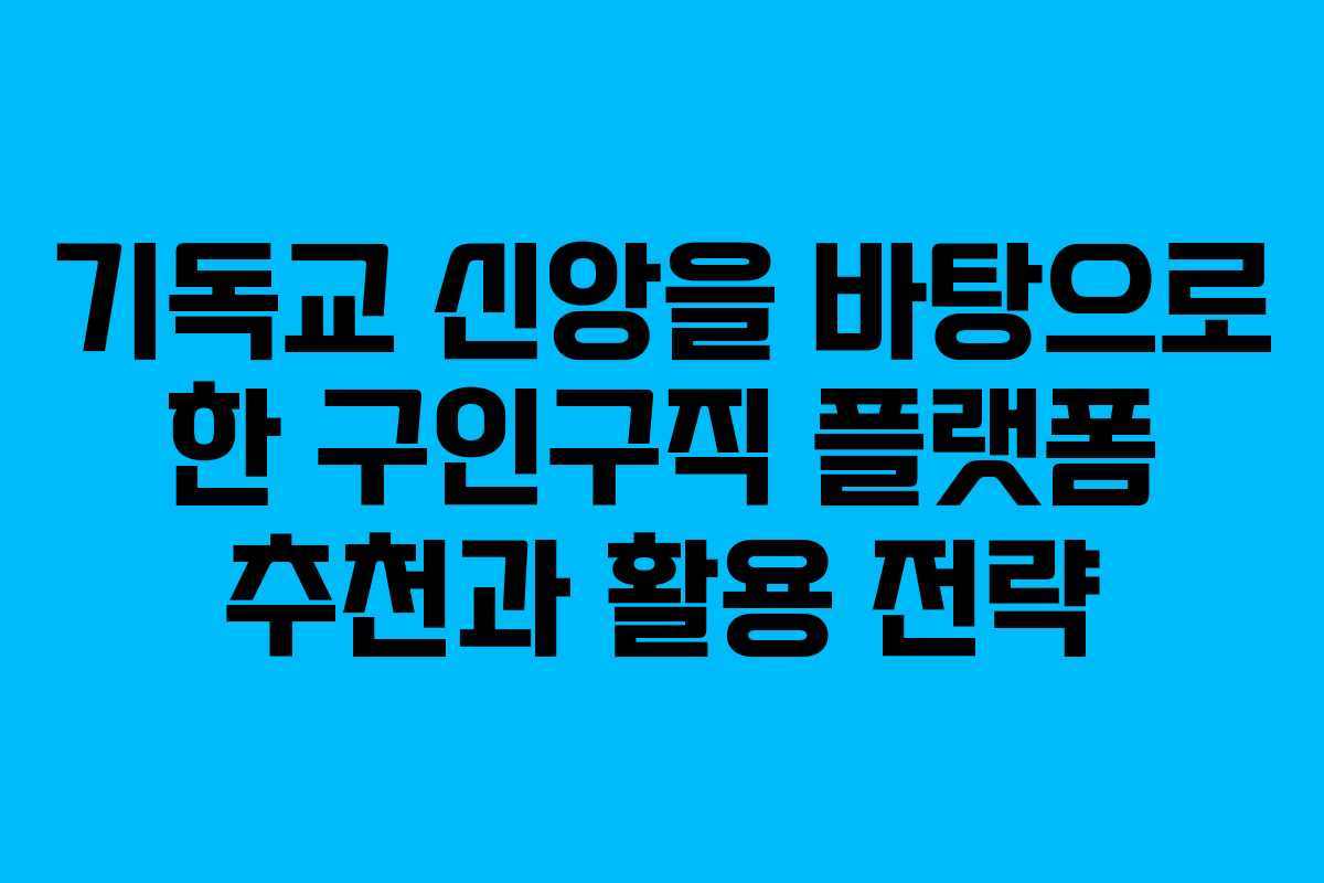 기독교 신앙을 바탕으로 한 구인구직 플랫폼 추천과 활용 전략