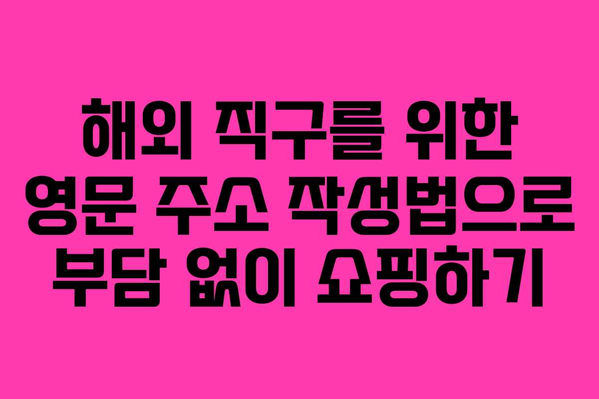 해외 직구를 위한 영문 주소 작성법으로 부담 없이 쇼핑하기