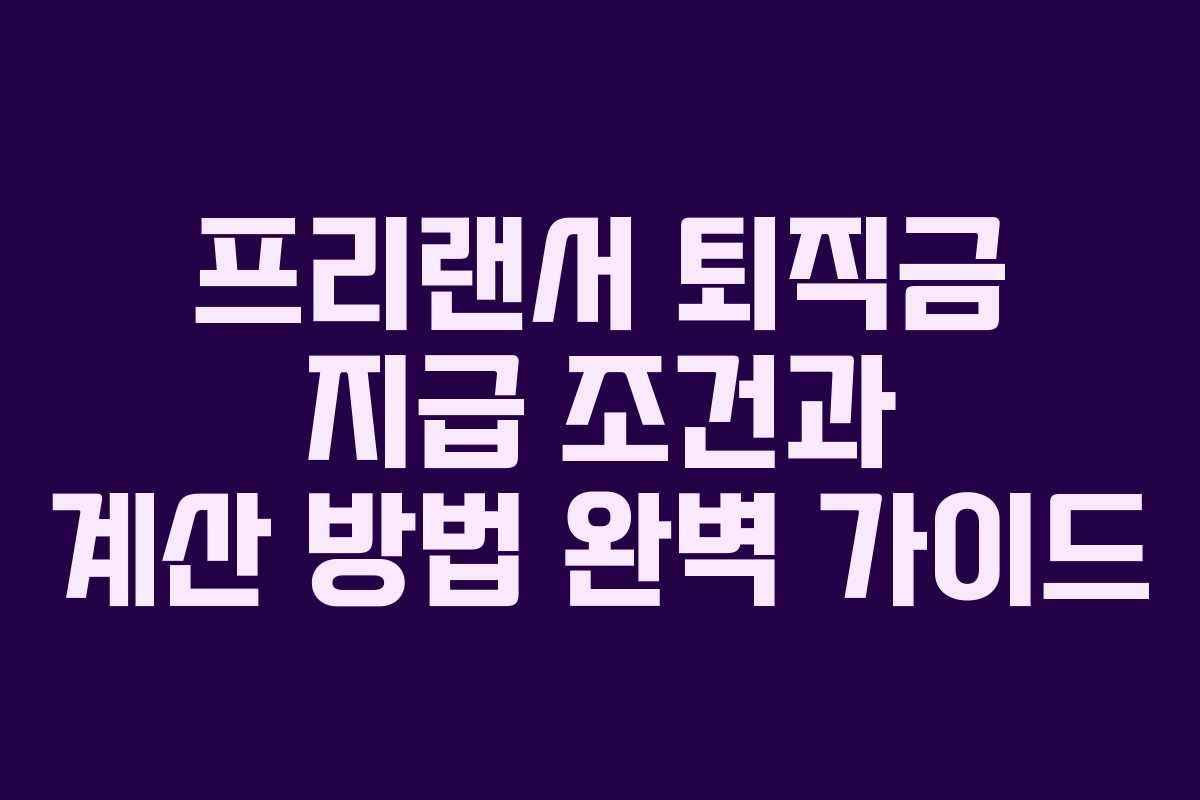 프리랜서 퇴직금 지급 조건과 계산 방법 완벽 가이드