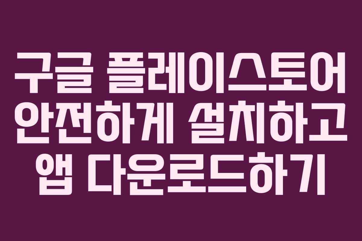 구글 플레이스토어 안전하게 설치하고 앱 다운로드하기