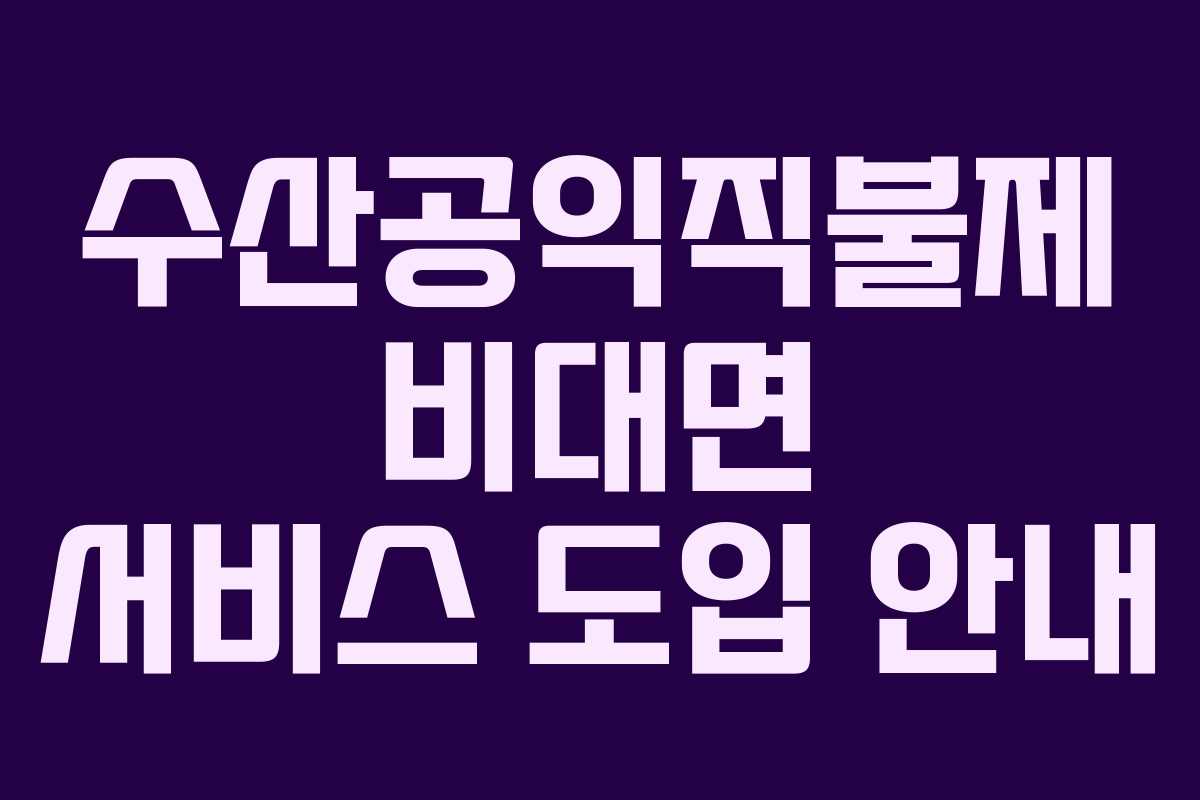 수산공익직불제 비대면 서비스 도입 안내