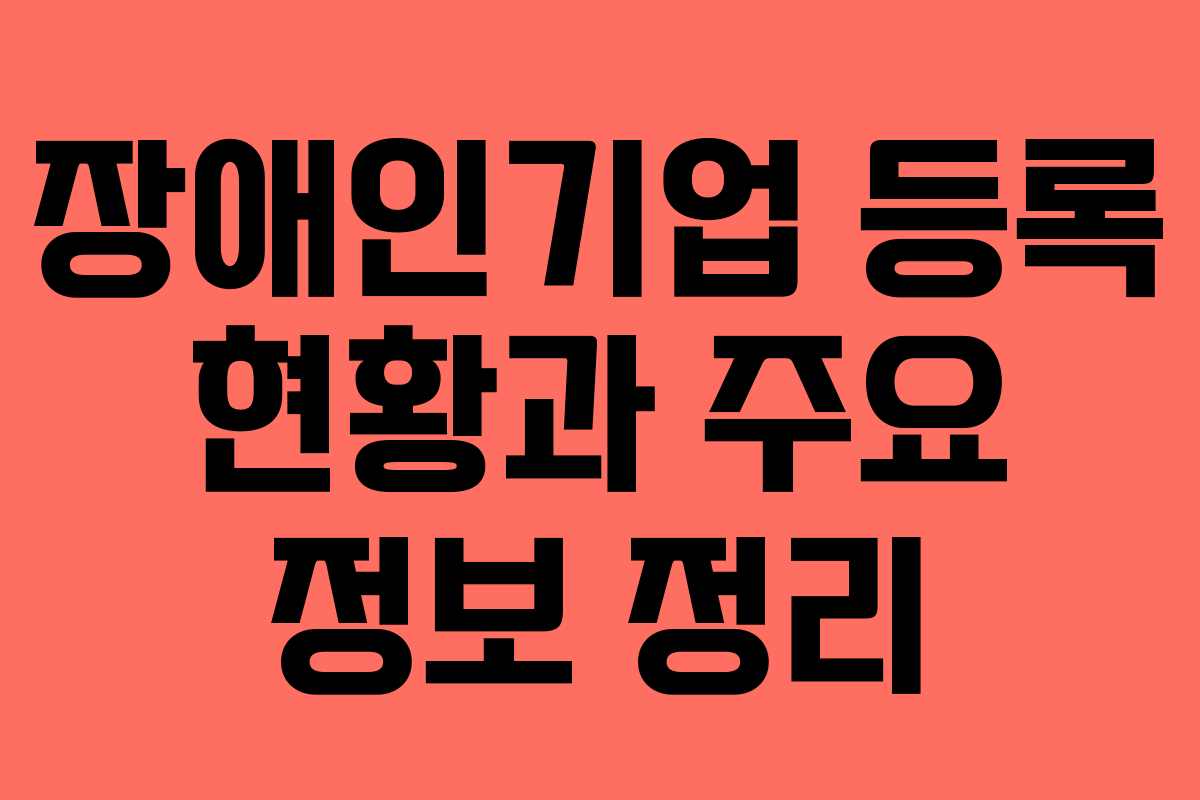 장애인기업 등록 현황과 주요 정보 정리