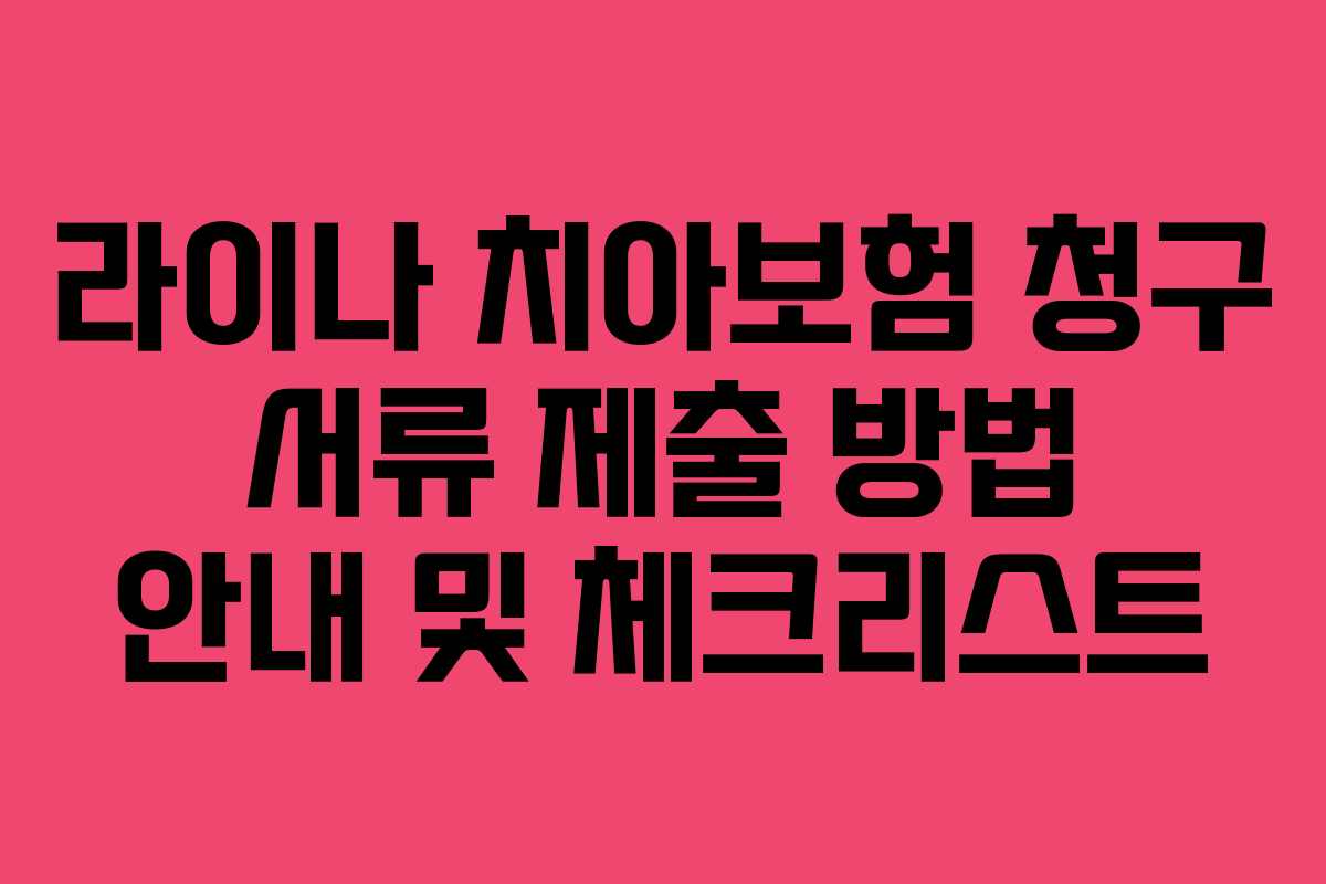 라이나 치아보험 청구 서류 제출 방법 안내 및 체크리스트