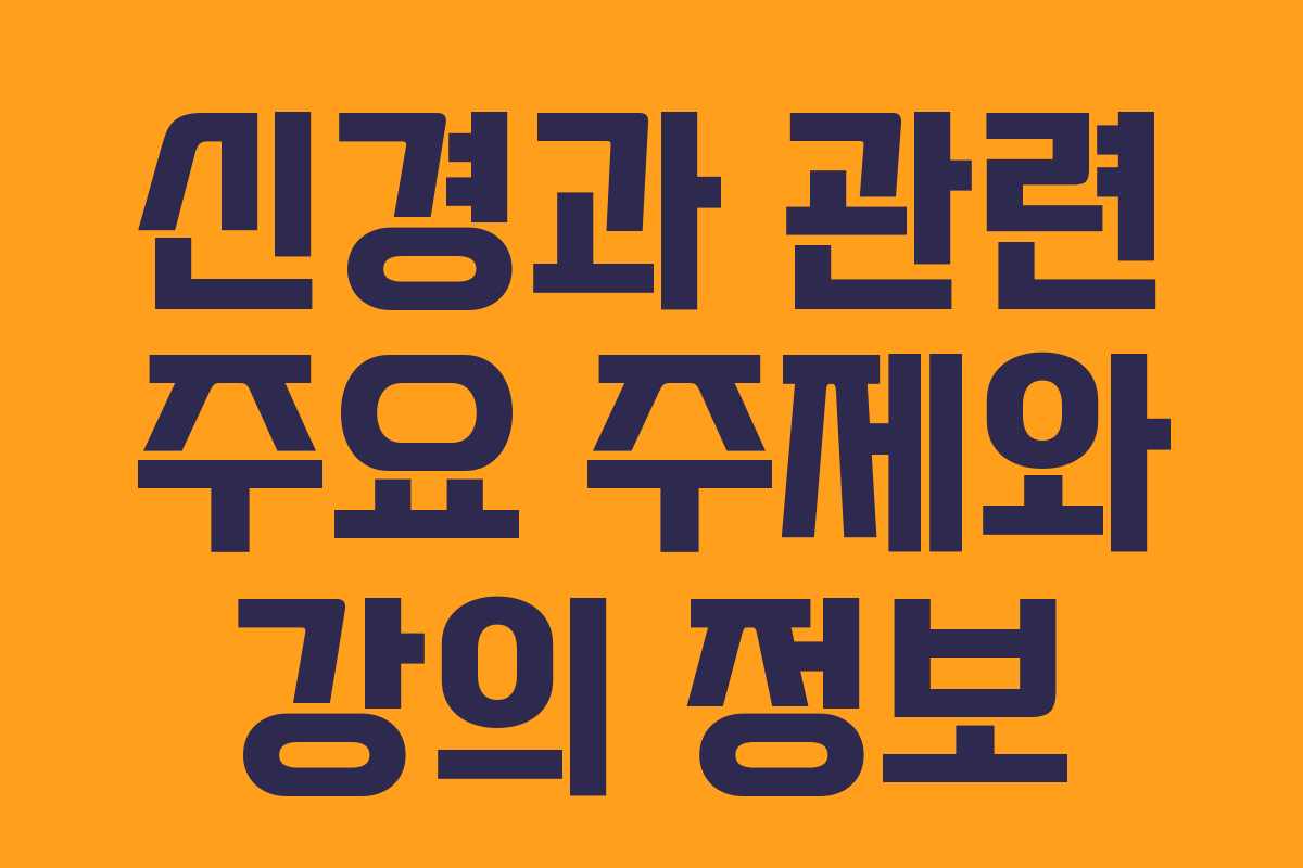 신경과 관련 주요 주제와 강의 정보