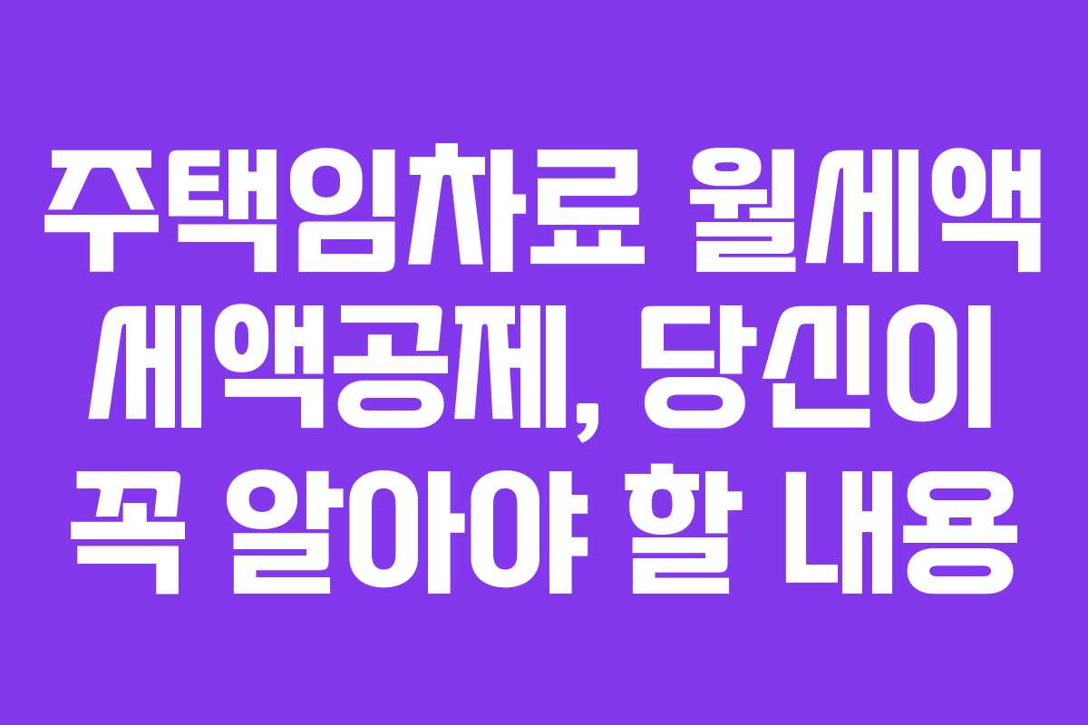 주택임차료 월세액 세액공제, 당신이 꼭 알아야 할 내용
