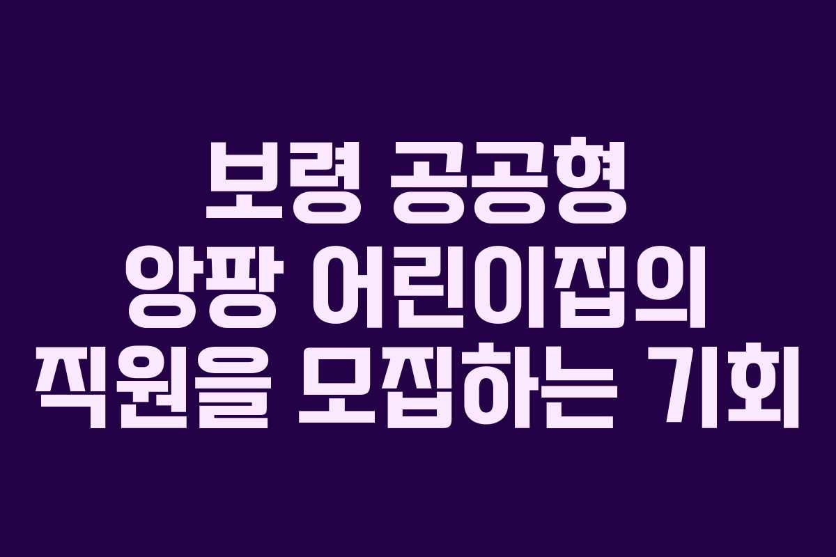 보령 공공형 앙팡 어린이집의 직원을 모집하는 기회