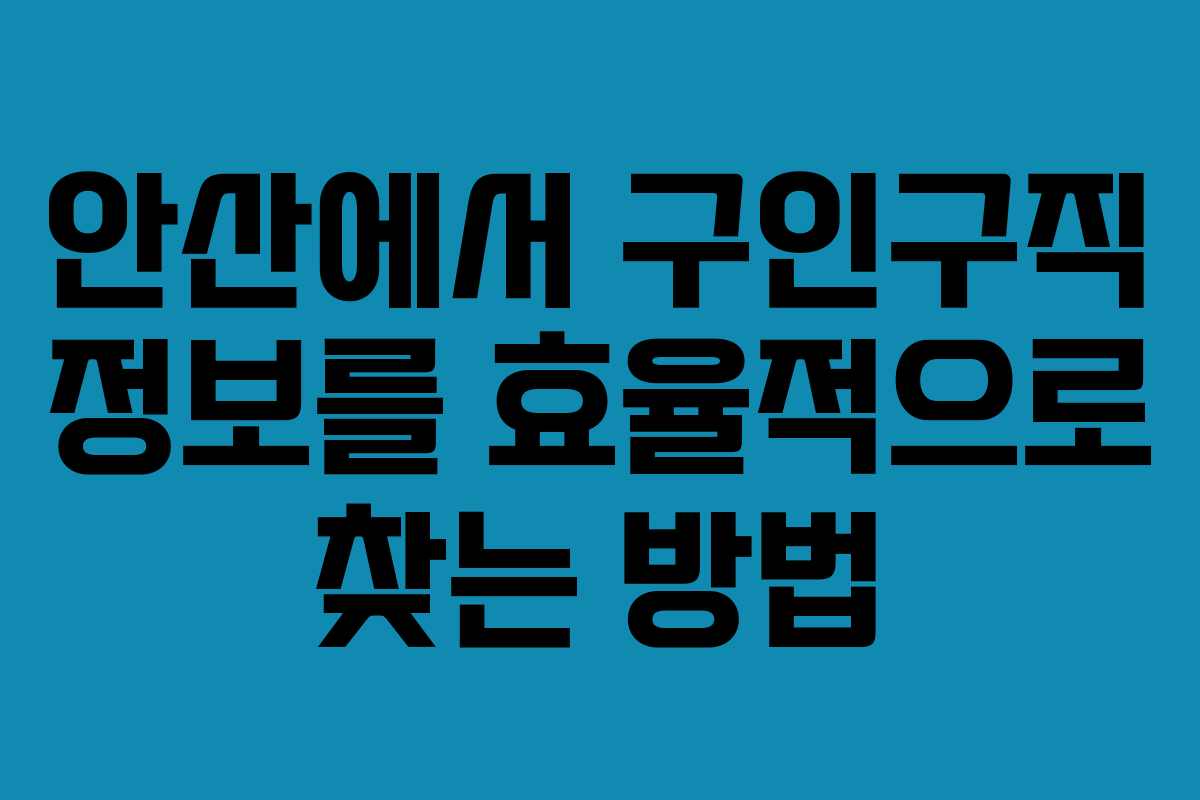 안산에서 구인구직 정보를 효율적으로 찾는 방법