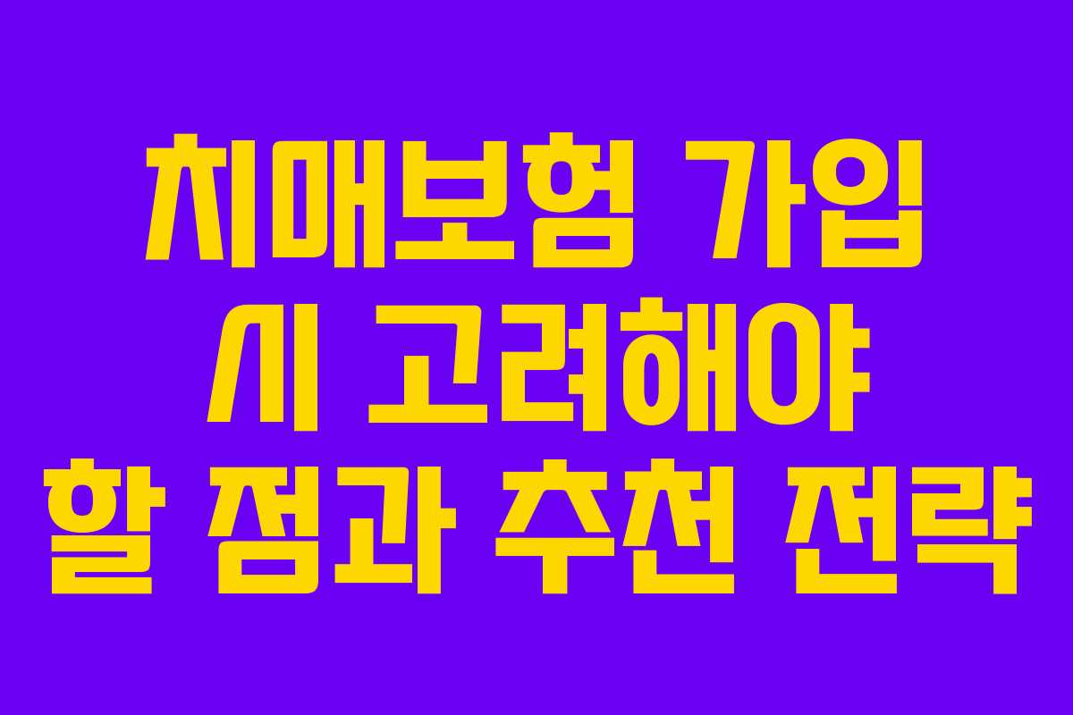 치매보험 가입 시 고려해야 할 점과 추천 전략