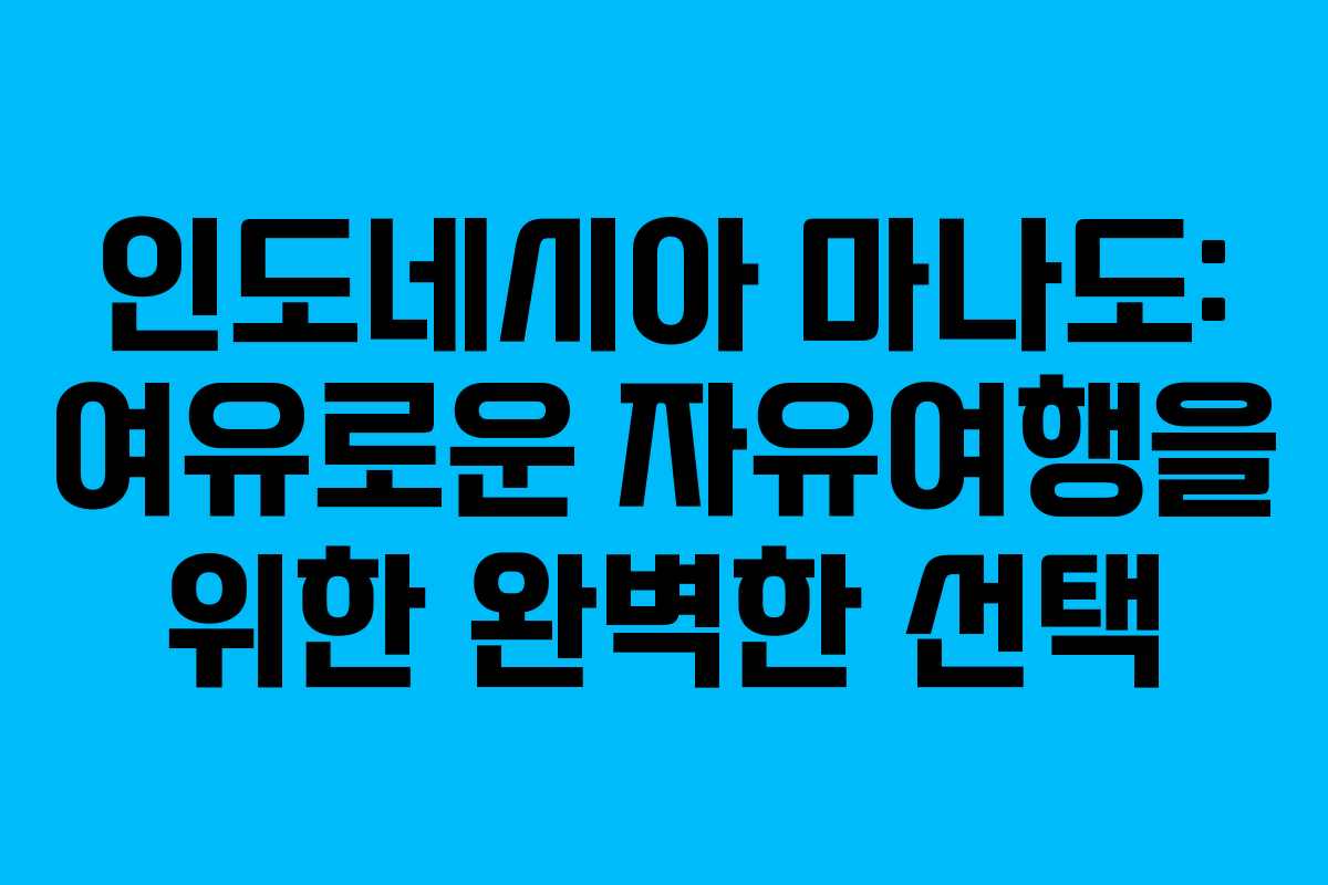 인도네시아 마나도: 여유로운 자유여행을 위한 완벽한 선택