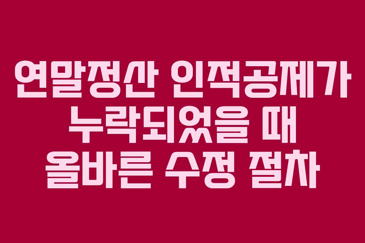 연말정산 인적공제가 누락되었을 때 올바른 수정 절차